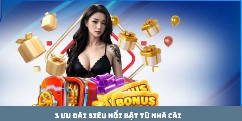 3 ưu đãi siêu nổi bật từ nhà cái