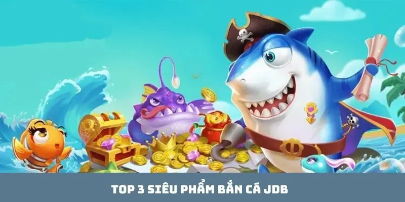 Top 3 siêu phẩm bắn cá JDB