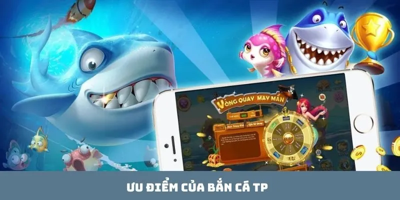 Ưu điểm của bắn cá TP