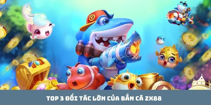 Top 3 đối tác lớn của bắn cá ZX88