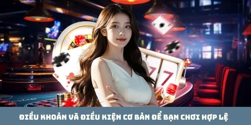 Điều khoản và điều kiện cơ bản để bạn chơi hợp lệ