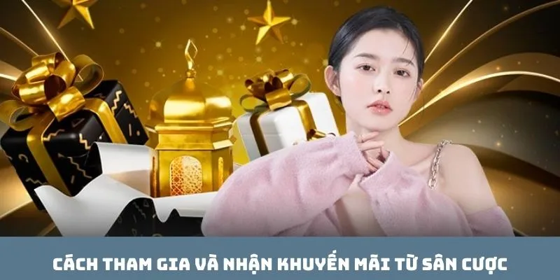 Cách tham gia và nhận khuyến mãi từ sân cược