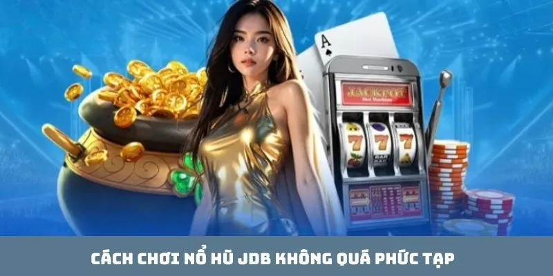 Cách chơi Nổ hũ JDB không quá phức tạp